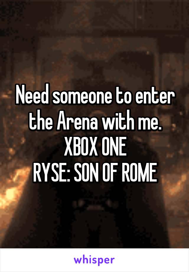 Need someone to enter the Arena with me. XBOX ONE
RYSE: SON OF ROME