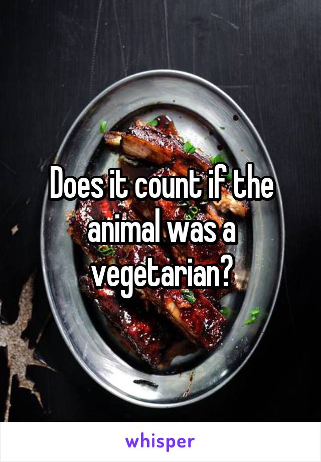 Does it count if the animal was a vegetarian?