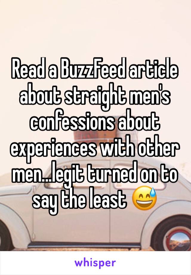 Read a BuzzFeed article about straight men's confessions about experiences with other men...legit turned on to say the least 😅