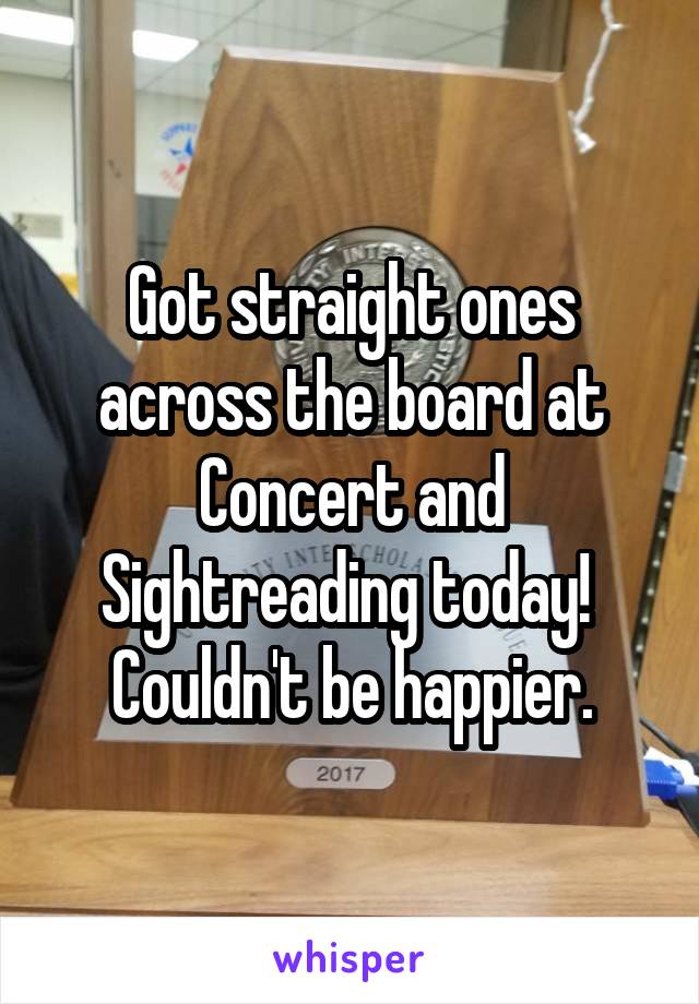 Got straight ones across the board at Concert and Sightreading today! 
Couldn't be happier.