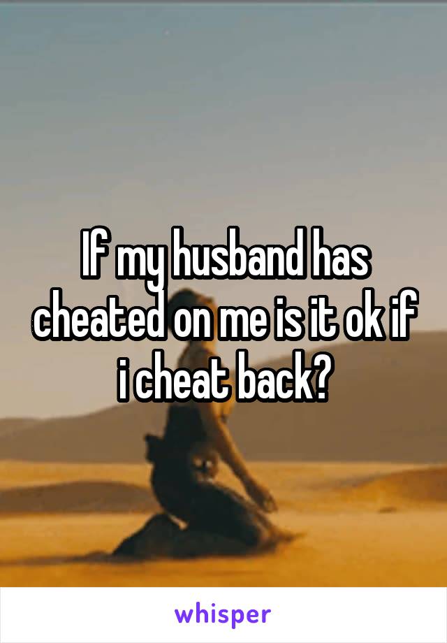 If my husband has cheated on me is it ok if i cheat back?