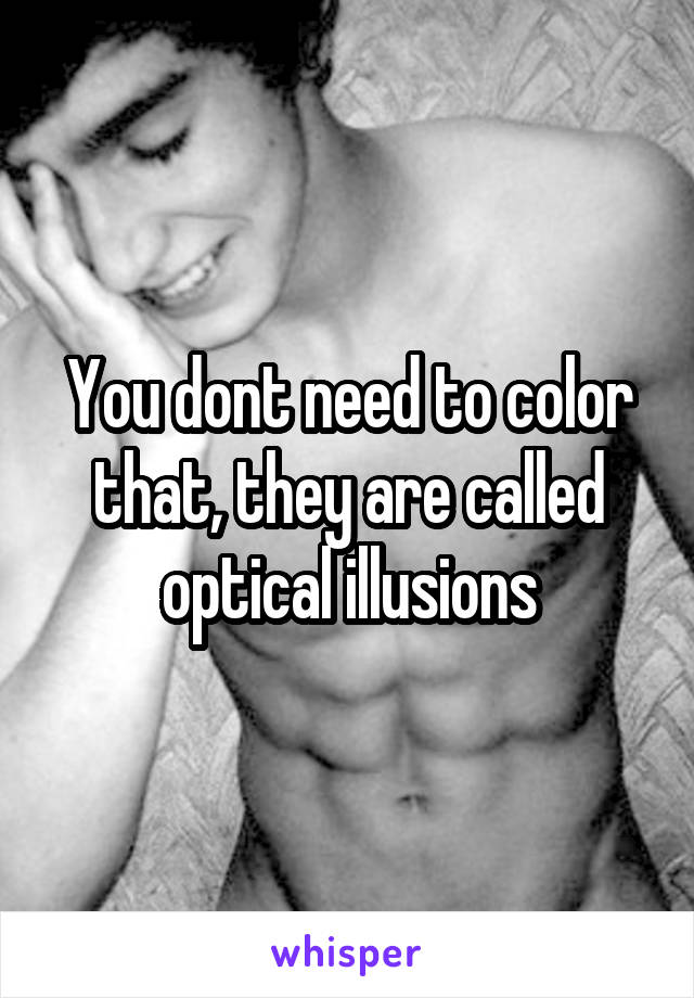 You dont need to color that, they are called optical illusions