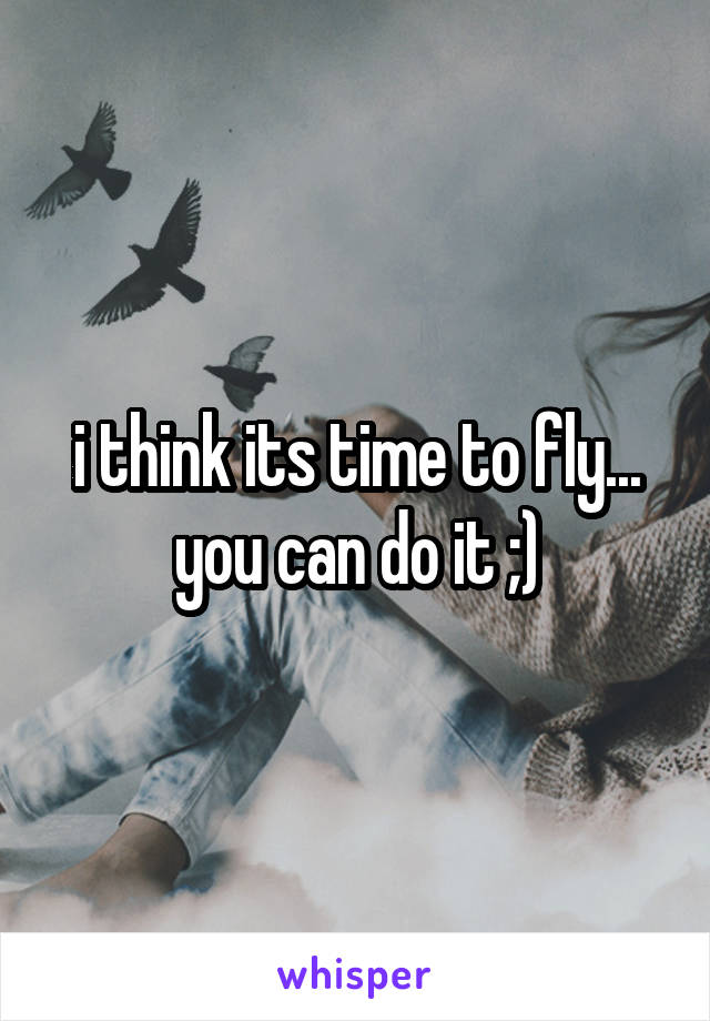 i think its time to fly... you can do it ;)