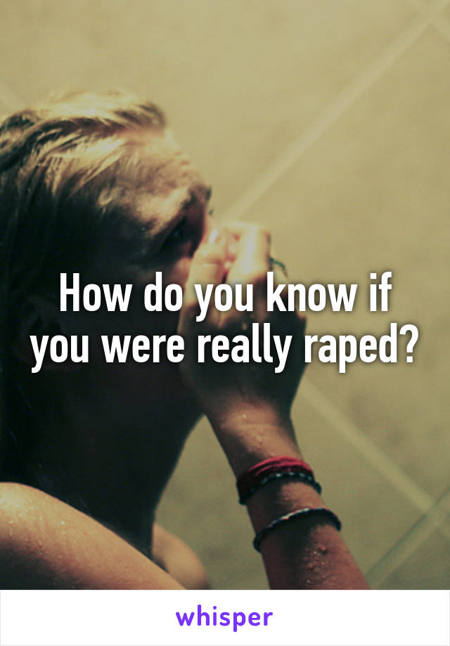 How do you know if you were really raped?