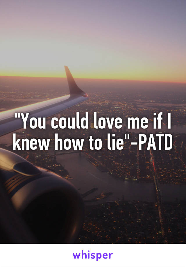 "You could love me if I knew how to lie"-PATD