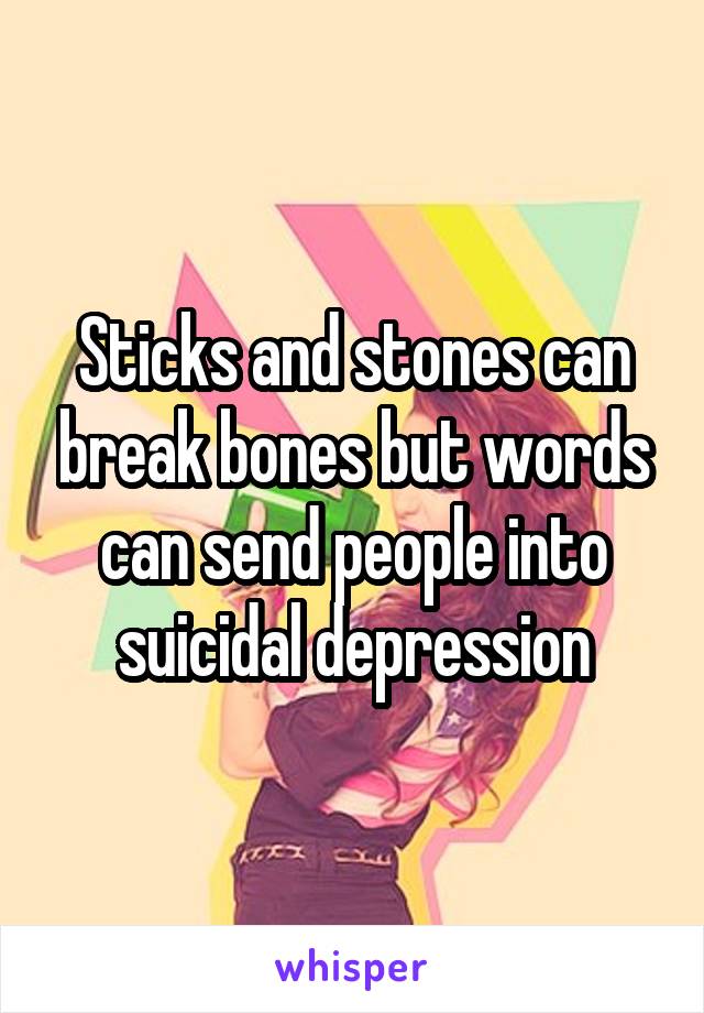 Sticks and stones can break bones but words can send people into suicidal depression