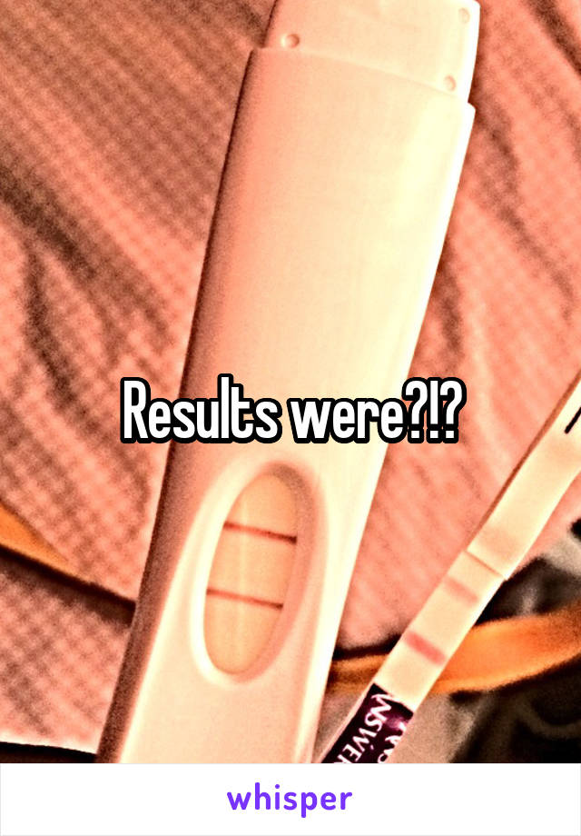 Results were?!?