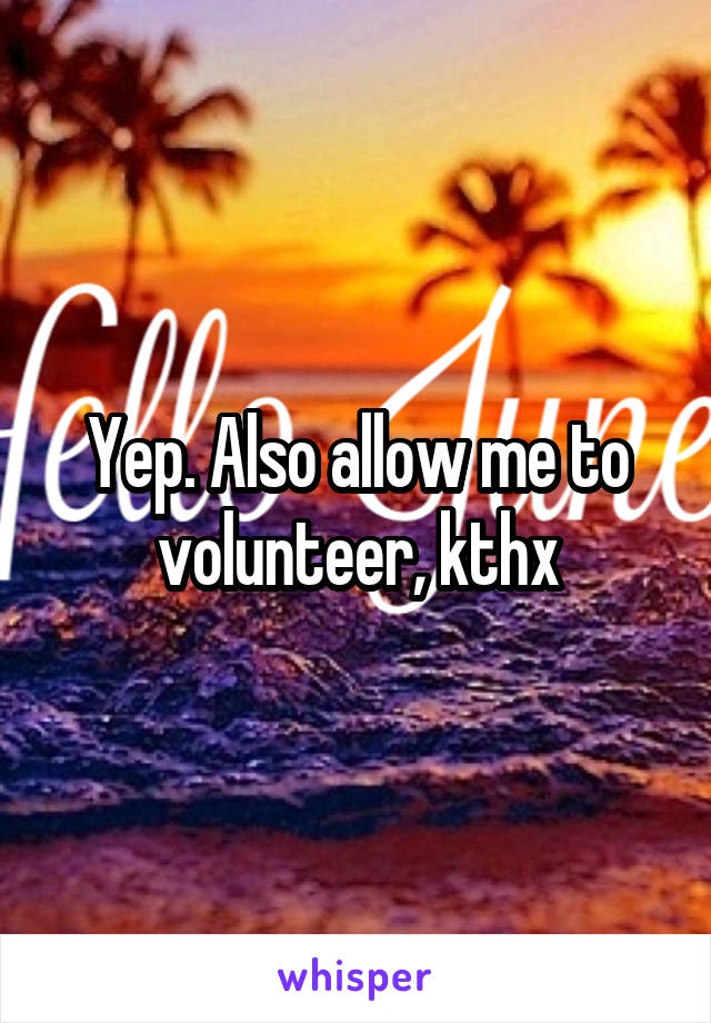 Yep. Also allow me to volunteer, kthx