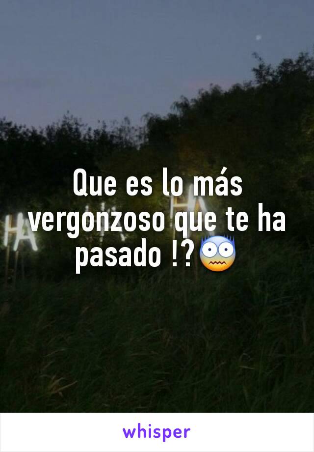 Que es lo más vergonzoso que te ha pasado !?😨