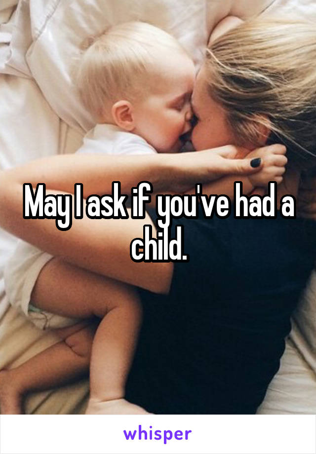 May I ask if you've had a child.