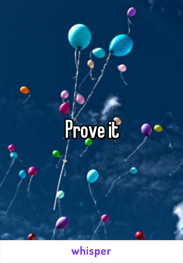 Prove it