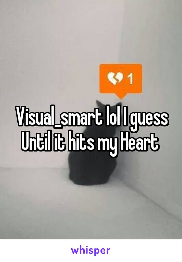 Visual_smart lol I guess
Until it hits my Heart 