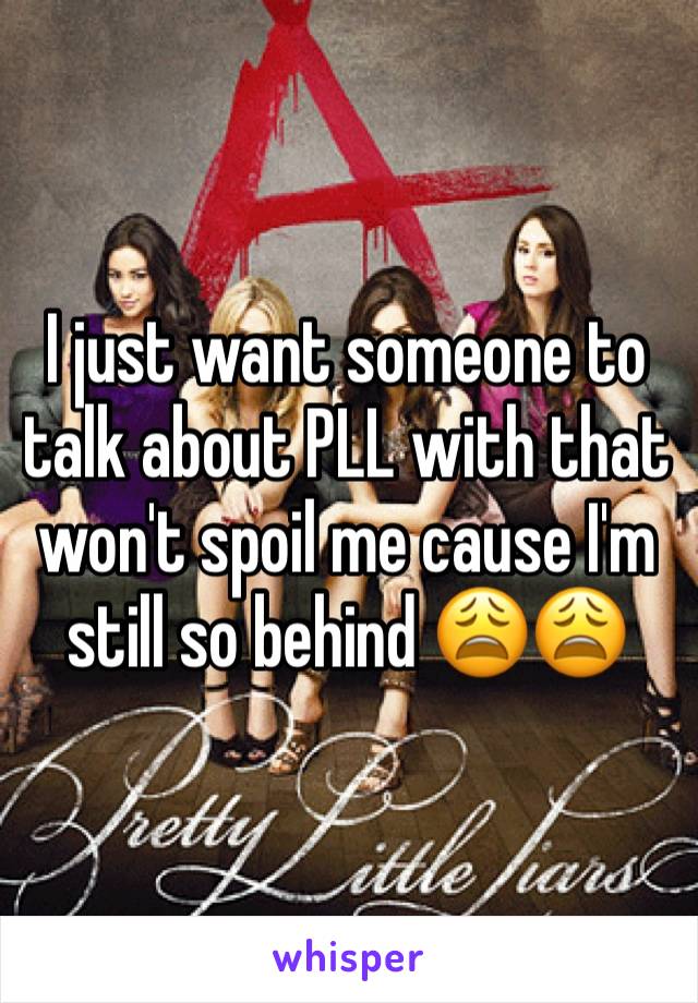 I just want someone to talk about PLL with that won't spoil me cause I'm still so behind 😩😩