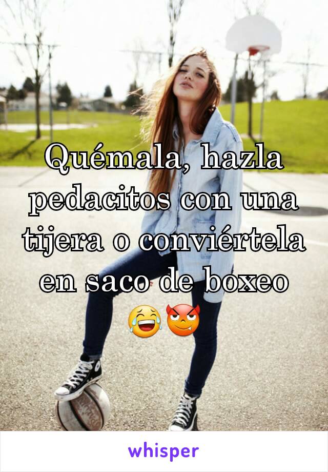 Quémala, hazla pedacitos con una tijera o conviértela en saco de boxeo 😂😈