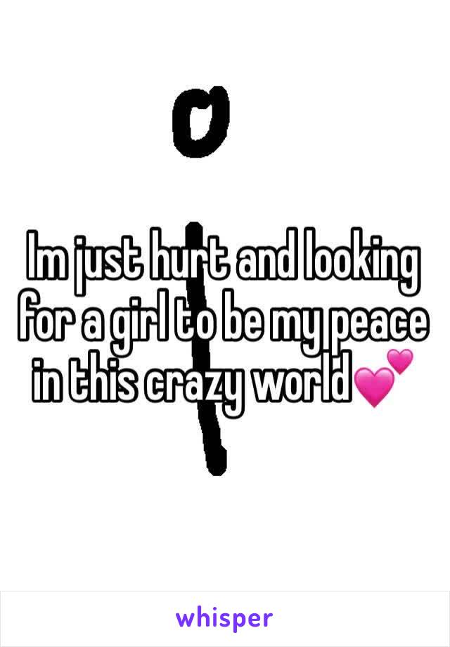 Im just hurt and looking for a girl to be my peace in this crazy world💕