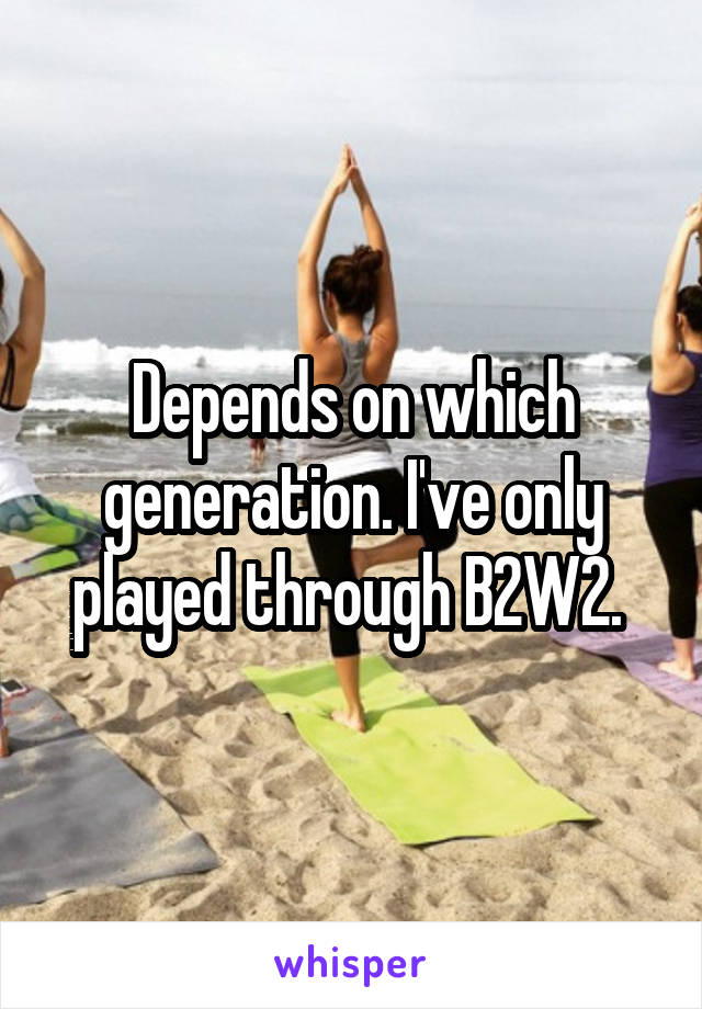 Depends on which generation. I've only played through B2W2. 