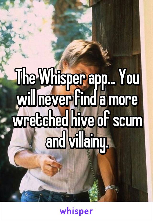 The Whisper app... You will never find a more wretched hive of scum and villainy.