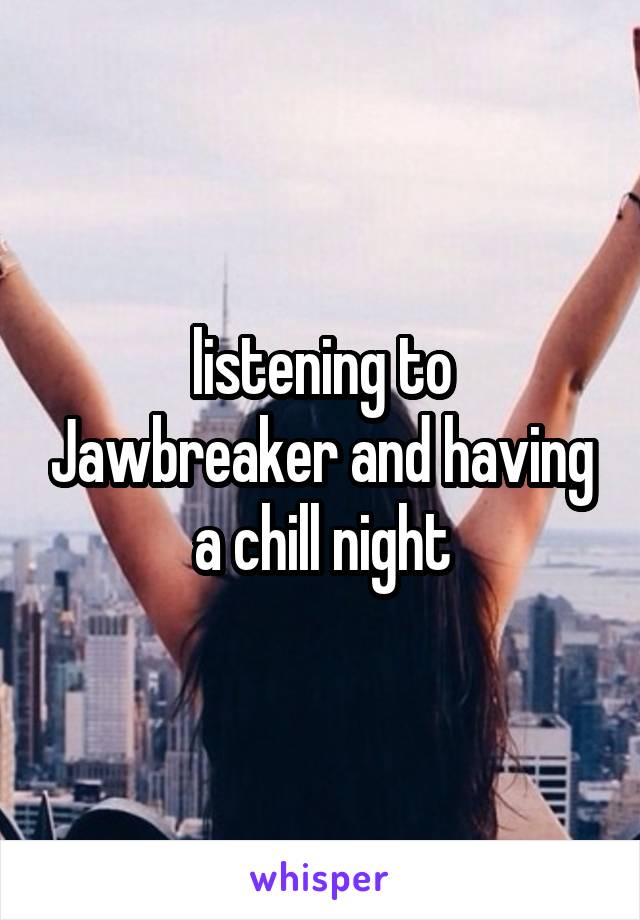 listening to Jawbreaker and having a chill night