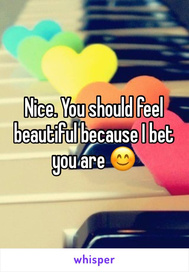 Nice. You should feel beautiful because I bet you are 😊