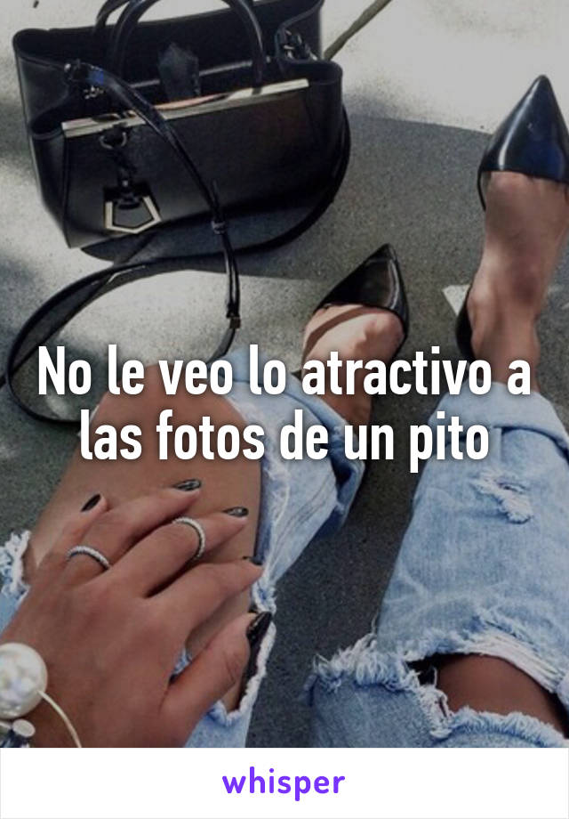 No le veo lo atractivo a las fotos de un pito