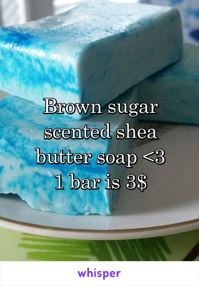 Brown sugar scented shea butter soap <3
1 bar is 3$