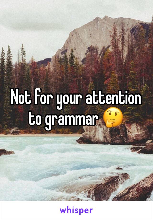 Not for your attention to grammar 🤔