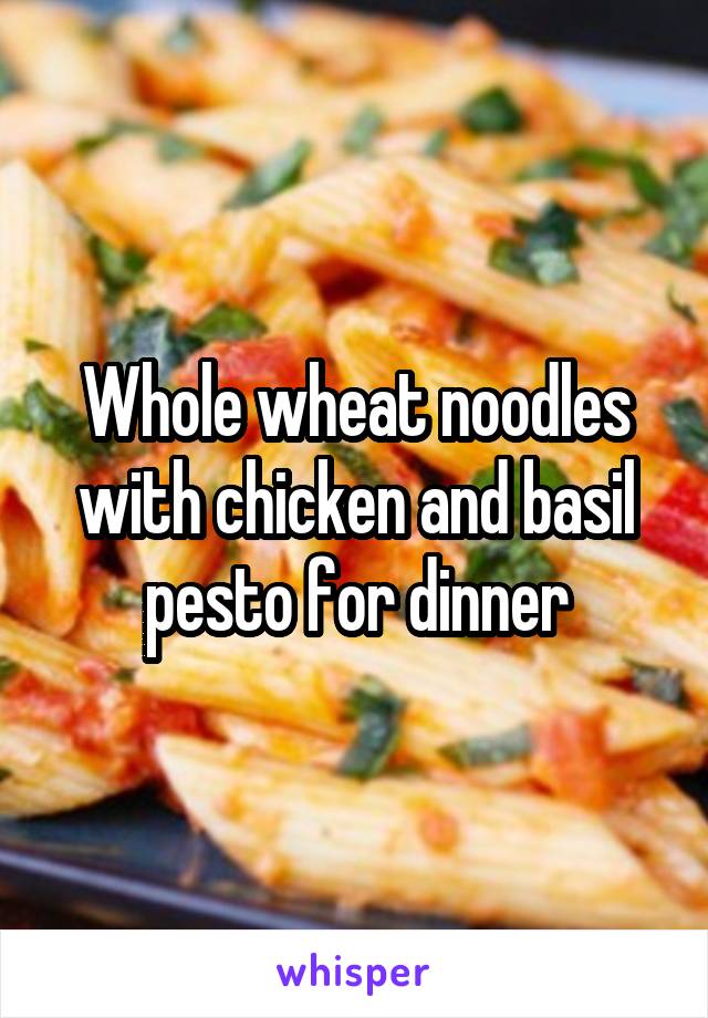 Whole wheat noodles with chicken and basil pesto for dinner