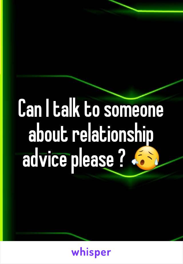 Can I talk to someone about relationship advice please ? 😥