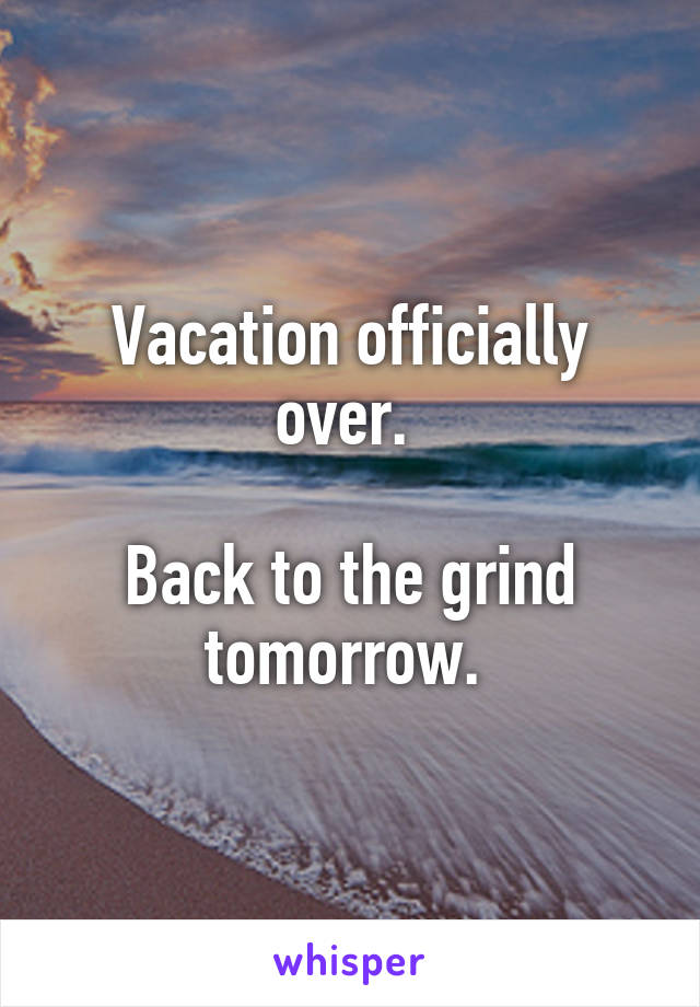 Vacation officially over. 

Back to the grind tomorrow. 