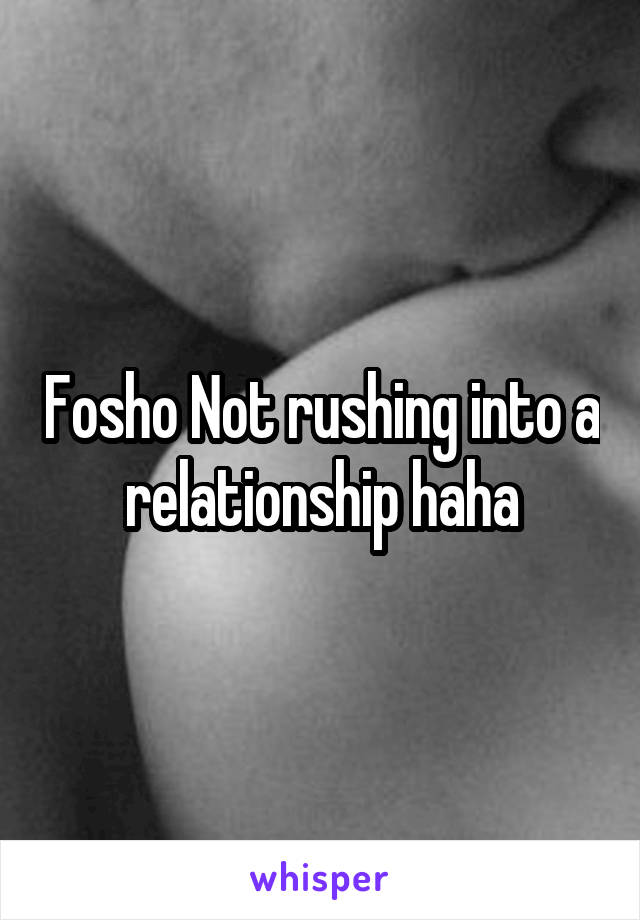 Fosho Not rushing into a relationship haha