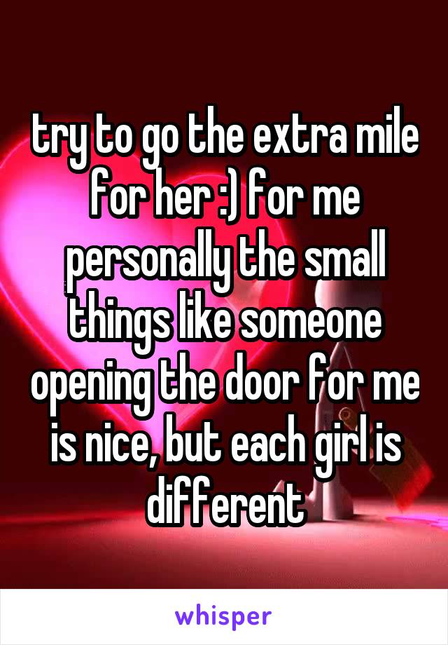 try to go the extra mile for her :) for me personally the small things like someone opening the door for me is nice, but each girl is different