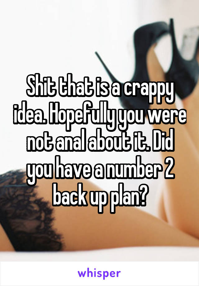 Shit that is a crappy idea. Hopefully you were not anal about it. Did you have a number 2 back up plan?