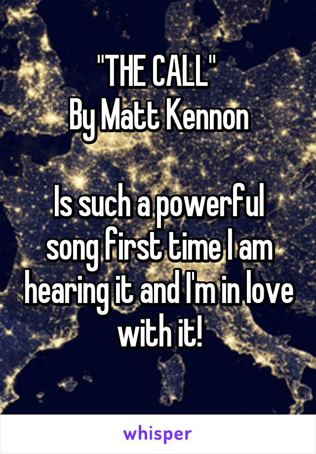 "THE CALL" 
By Matt Kennon

Is such a powerful song first time I am hearing it and I'm in love with it!
