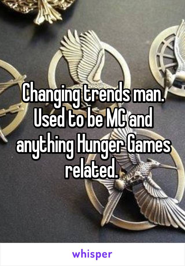 Changing trends man. Used to be MC and anything Hunger Games related. 