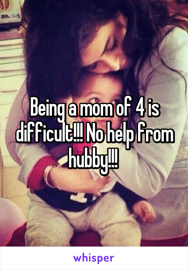 Being a mom of 4 is difficult!!! No help from hubby!!! 