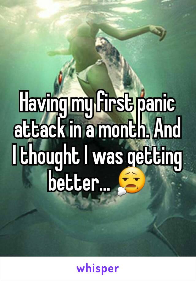 Having my first panic attack in a month. And I thought I was getting better... 😧