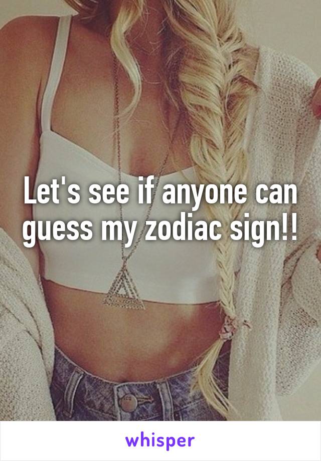 Let's see if anyone can guess my zodiac sign!!
