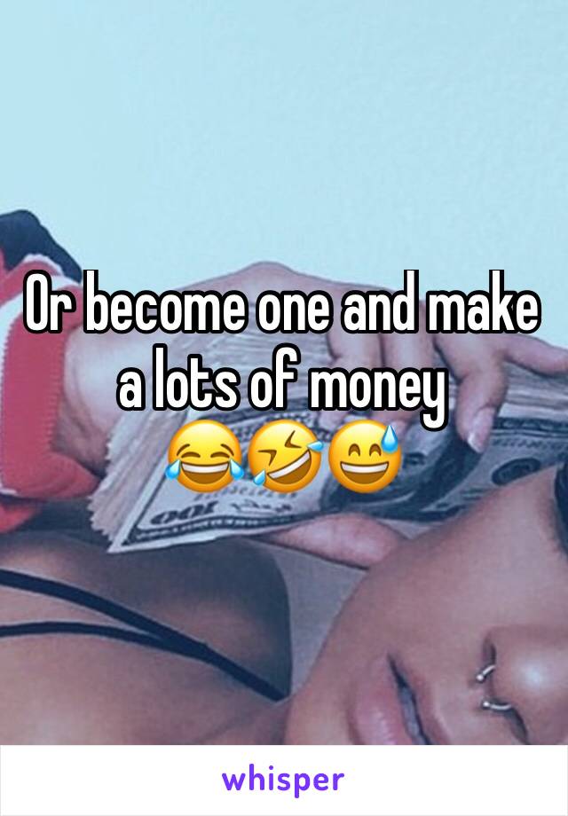 Or become one and make a lots of money 
😂🤣😅