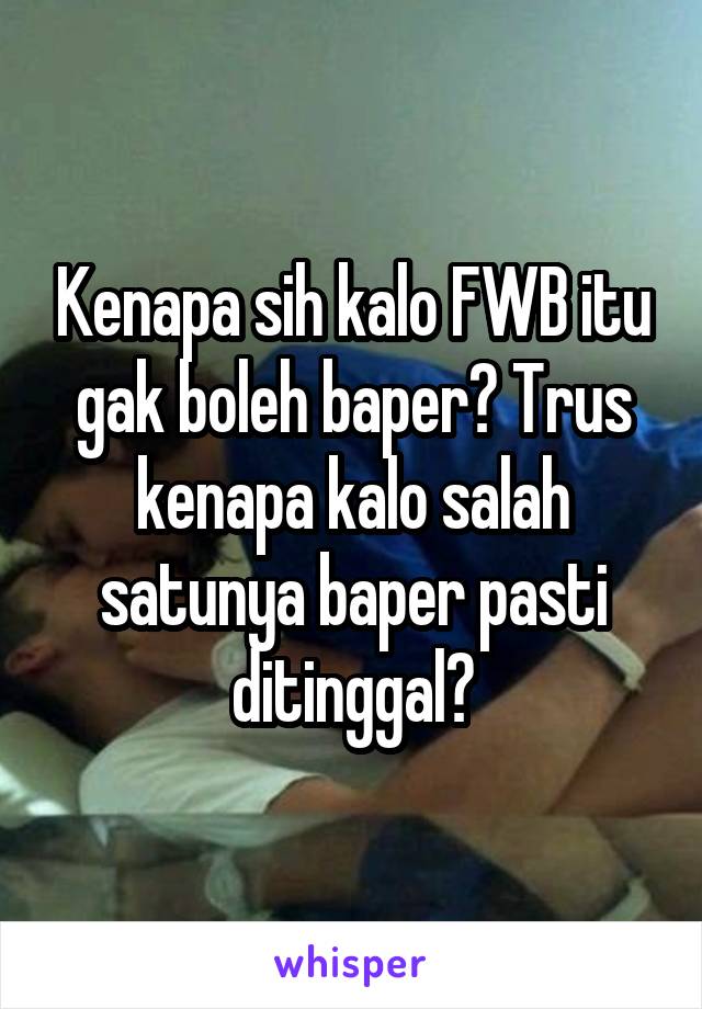 Kenapa sih kalo FWB itu gak boleh baper? Trus kenapa kalo salah satunya baper pasti ditinggal?