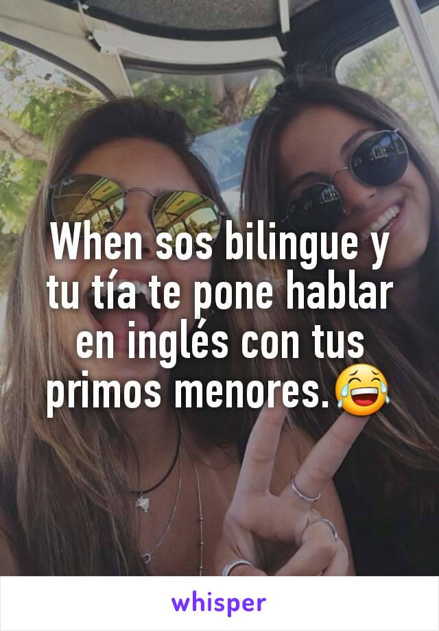 When sos bilingue y tu tía te pone hablar en inglés con tus primos menores.😂