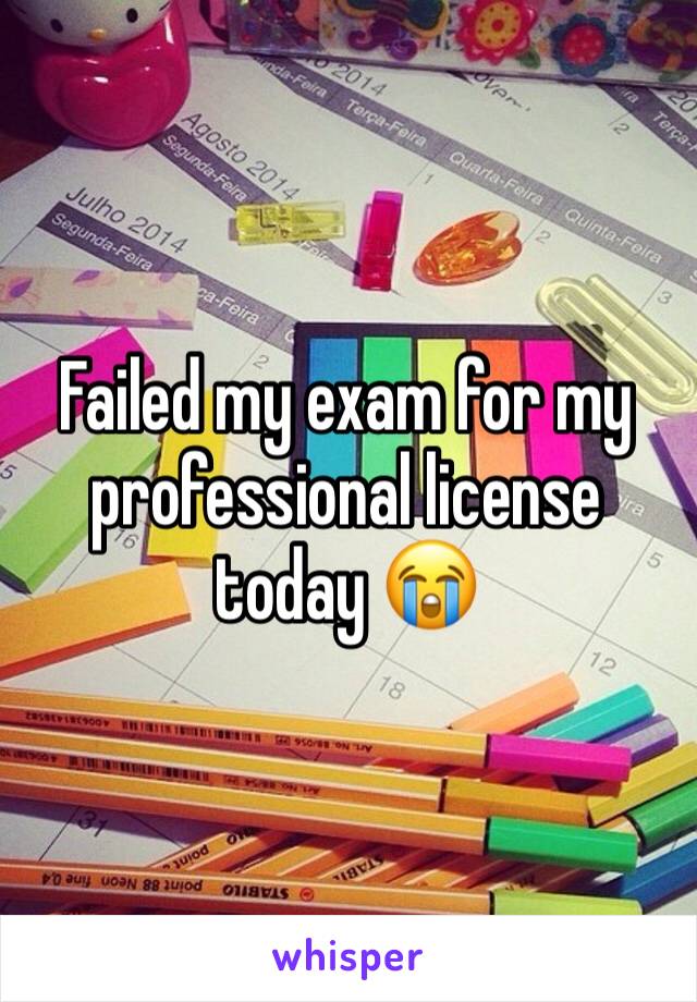 Failed my exam for my professional license today 😭