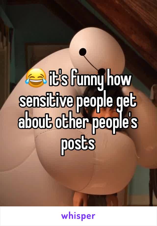 😂 it's funny how sensitive people get about other people's posts 