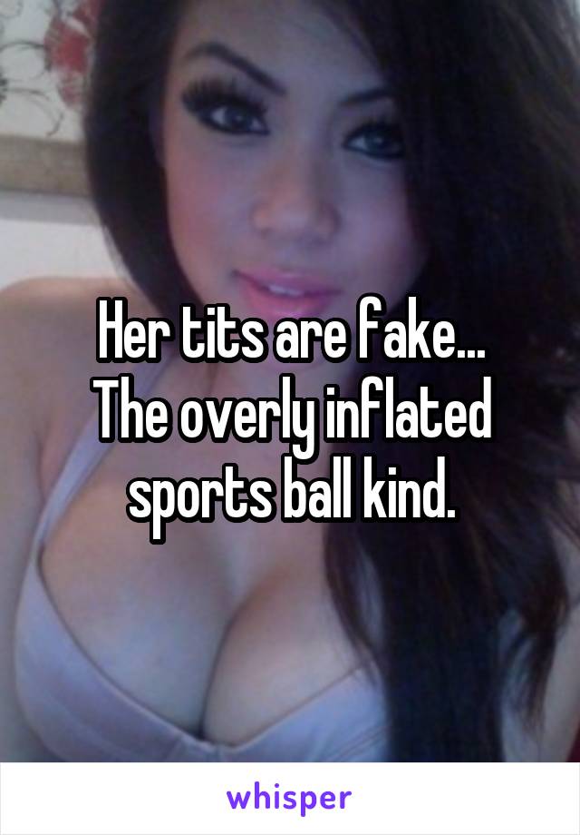 Her tits are fake...
The overly inflated sports ball kind.