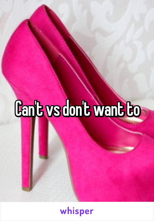 Can't vs don't want to