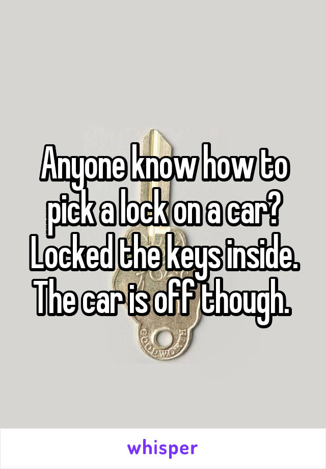 Anyone know how to pick a lock on a car? Locked the keys inside. The car is off though. 