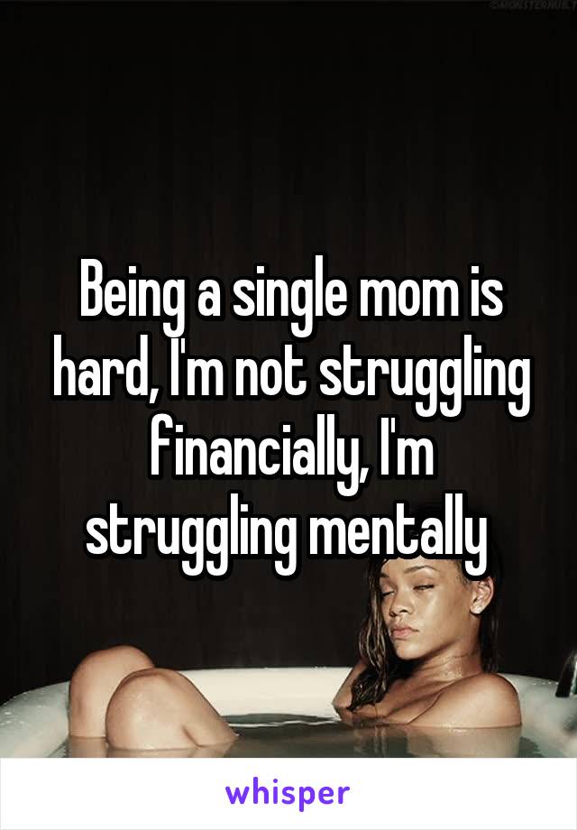 Being a single mom is hard, I'm not struggling financially, I'm struggling mentally 