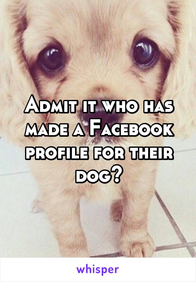 Admit it who has made a Facebook profile for their dog?