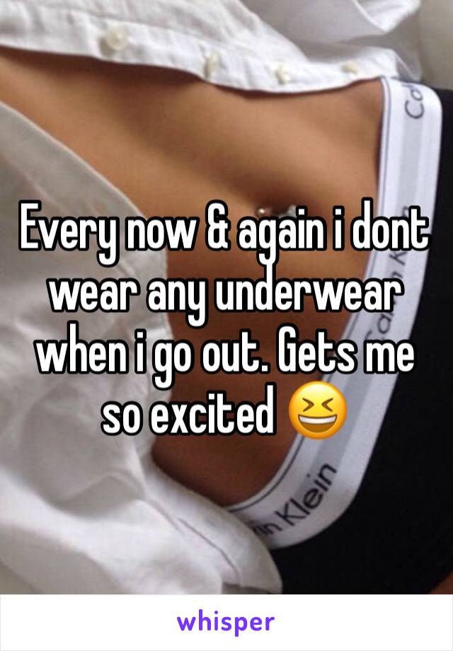 Every now & again i dont wear any underwear when i go out. Gets me so excited 😆 