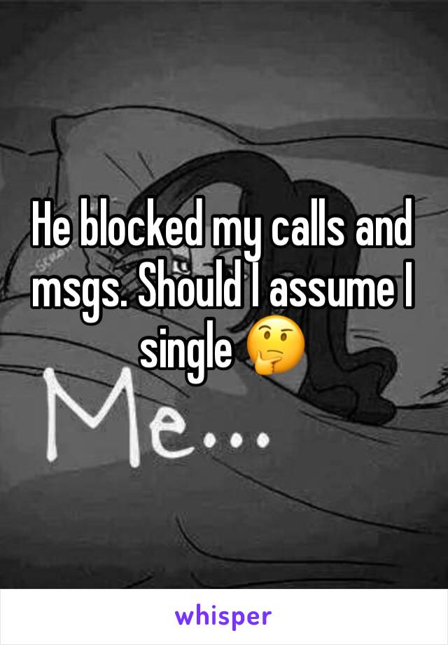 He blocked my calls and msgs. Should I assume I single 🤔