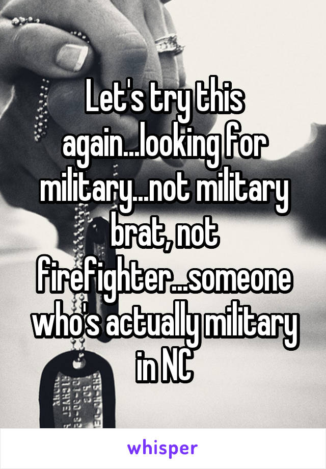 Let's try this again...looking for military...not military brat, not firefighter...someone who's actually military in NC